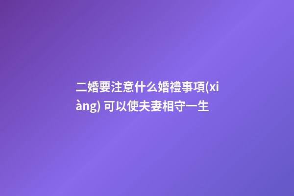 二婚要注意什么婚禮事項(xiàng) 可以使夫妻相守一生